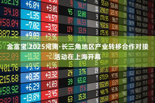 金富宝 2025河南·长三角地区产业转移合作对接活动在上海开幕