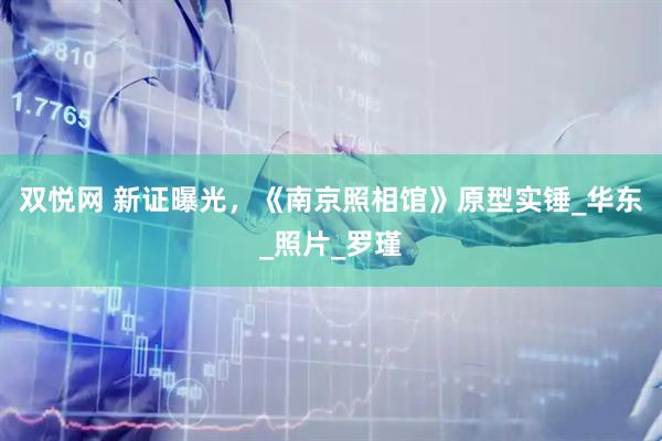 双悦网 新证曝光，《南京照相馆》原型实锤_华东_照片_罗瑾
