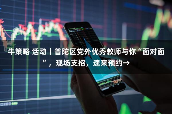 牛策略 活动丨普陀区党外优秀教师与你“面对面”，现场支招，速来预约→
