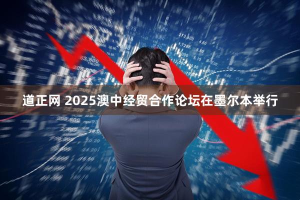 道正网 2025澳中经贸合作论坛在墨尔本举行