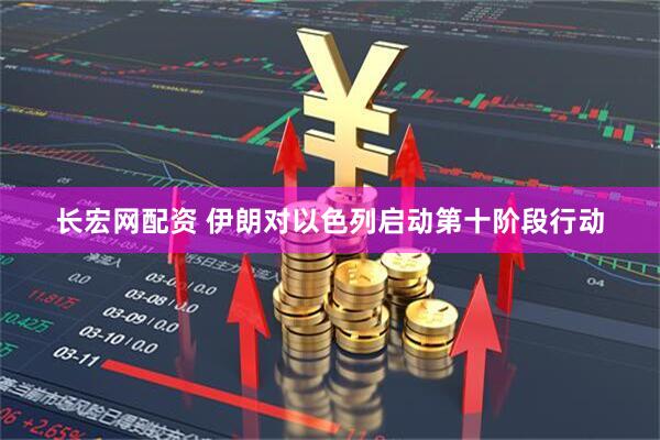 长宏网配资 伊朗对以色列启动第十阶段行动