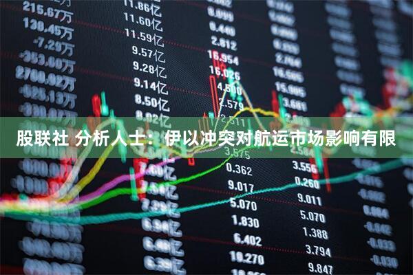 股联社 分析人士：伊以冲突对航运市场影响有限