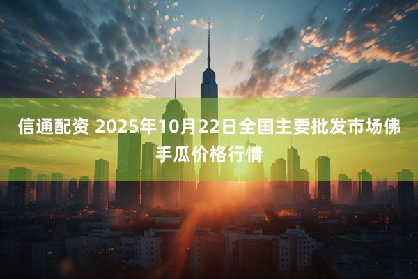 信通配资 2025年10月22日全国主要批发市场佛手瓜价格行情