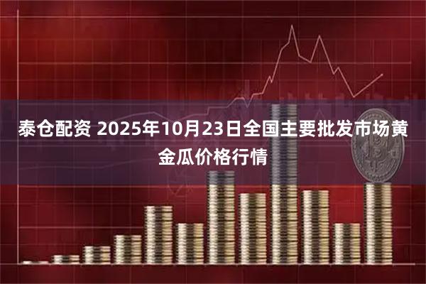 泰仓配资 2025年10月23日全国主要批发市场黄金瓜价格行情