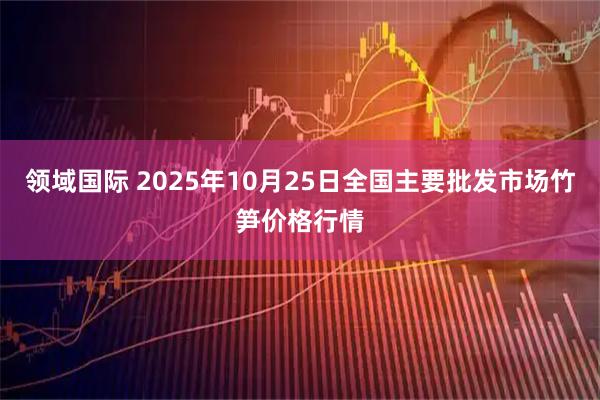 领域国际 2025年10月25日全国主要批发市场竹笋价格行情
