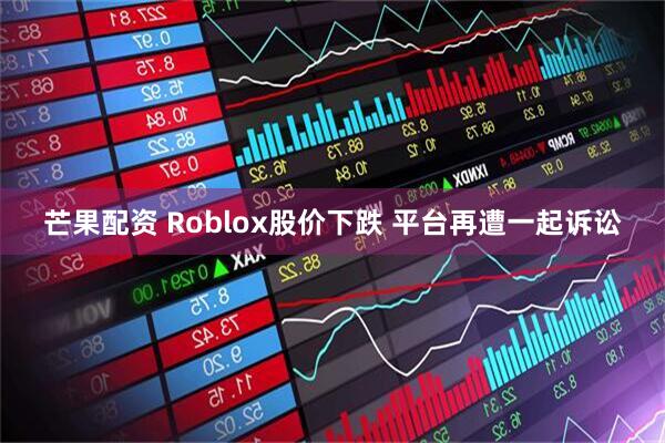 芒果配资 Roblox股价下跌 平台再遭一起诉讼
